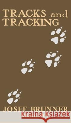 Tracks and Tracking (Legacy Edition): A Manual on Identifying, Finding, and Approaching Animals in The Wilderness with Just Their Tracks, Prints, and Other Signs Josef Brunner 9781643891507