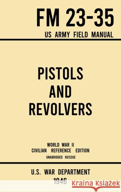 Pistols and Revolvers - FM 23-35 US Army Field Manual (1946 World War II Civilian Reference Edition): Unabridged Technical Manual On Vintage and Colle U S War Department 9781643891569 Doublebit Press