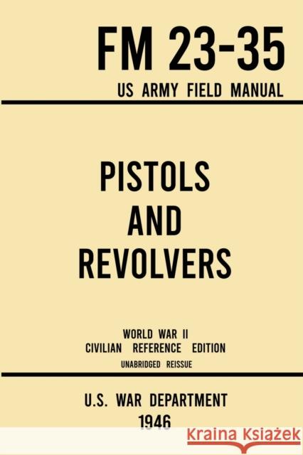 Pistols and Revolvers - FM 23-35 US Army Field Manual (1946 World War II Civilian Reference Edition): Unabridged Technical Manual On Vintage and Colle U S War Department 9781643891576 Doublebit Press