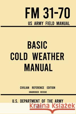 Basic Cold Weather Manual - FM 31-70 US Army Field Manual (1959 Civilian Reference Edition): Unabridged Handbook on Classic Ice and Snow Camping and C U S Department of the Army 9781643891590 Doublebit Press