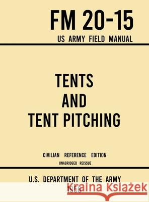 Tents and Tent Pitching - FM 20-15 US Army Field Manual (1956 Civilian Reference Edition): Unabridged Guidebook to Individual and Large Military-Style U S Department of the Army 9781643891620 Doublebit Press
