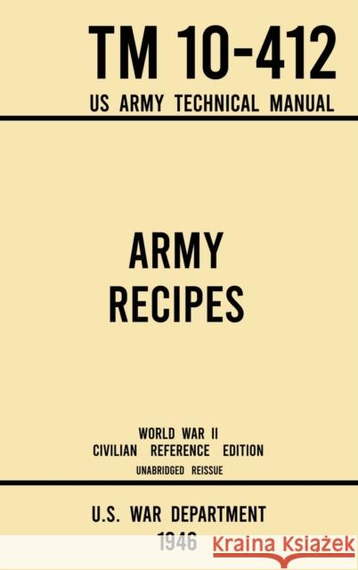 Army Recipes - TM 10-412 US Army Technical Manual (1946 World War II Civilian Reference Edition): The Unabridged Classic Wartime Cookbook for Large Gr U S War Department 9781643891644 Doublebit Press