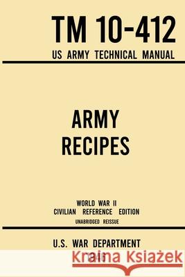 Army Recipes - TM 10-412 US Army Technical Manual (1946 World War II Civilian Reference Edition): The Unabridged Classic Wartime Cookbook for Large Gr U S War Department 9781643891651 Doublebit Press