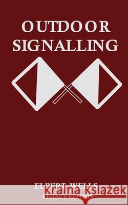 Outdoor Signalling (Legacy Edition): A Classic Handbook on Communicating Over Distance using Cypher Messages with Flags, Light, and Sound Elbert Wells 9781643891699 Doublebit Press