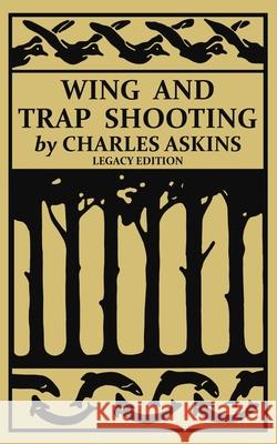 Wing and Trap Shooting (Legacy Edition): A Classic Handbook on Marksmanship and Tips and Tricks for Hunting Upland Game Birds and Waterfowl Charles Askins 9781643891712 Doublebit Press