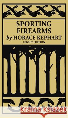 Sporting Firearms (Legacy Edition): A Classic Handbook on Hunting Tools, Marksmanship, and Essential Equipment for the Field Horace Kephart 9781643891729