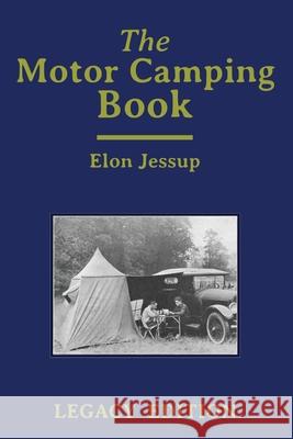 The Motor Camping Book (Legacy Edition): A Manual on Early Car Camping and Classic Recreational Travel Elon Jessup 9781643891897