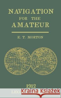 Navigation for the Amateur (Legacy Edition): A Manual on Traditional Navigation on Water and Land by Star and Sun Observation E. T. Morton 9781643891958 Doublebit Press