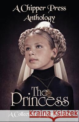 The Princess: A Collection of Royal Tales: A Chipper Press Anthology Chipper Press Cj Dotson D. C. Dubs 9781643901909 Chipper Press