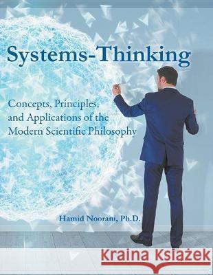 Systems-Thinking: Concepts, Principles, & Applications of the Modern Scientific Philosophy Ph. D. Hamid Noorani 9781643980409 Litfire Publishing