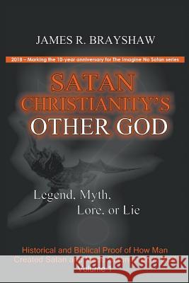 Satan Christianity's Other God: Legend, Myth, Lore, or Lie James R Brayshaw 9781643980676