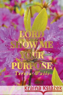 Lord Show Me Your Purpose Teresa Walls 9781643981062
