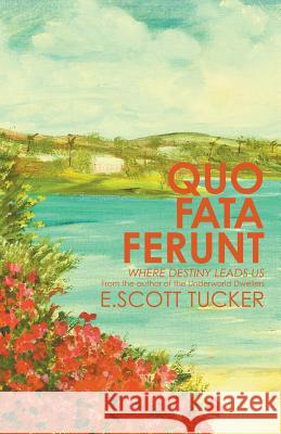 Quo Fata Ferunt: Where Destiny Leads Us E. Scott Tucker 9781643985466 Litfire Publishing