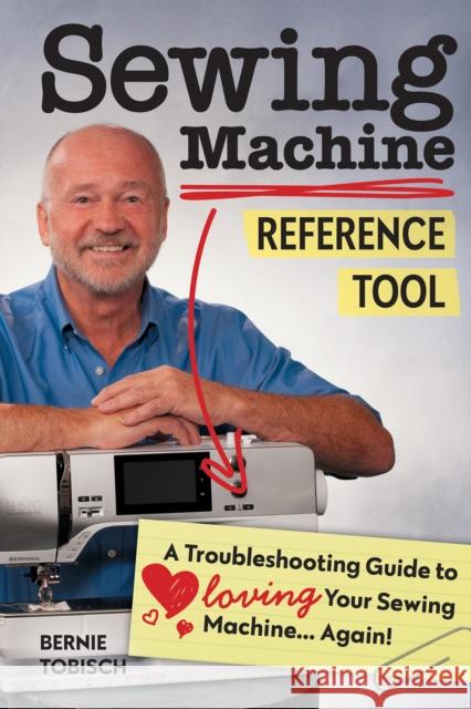 Sewing Machine Reference Tool: A Troubleshooting Guide to Loving Your Sewing Machine, Again! Bernie Tobisch 9781644030004 C&T Publishing