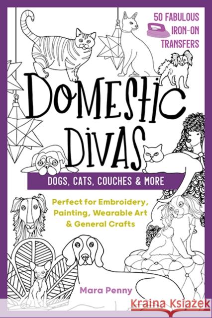 Domestic Divas - Dogs, Cats, Couches & More: Perfect for Embroidery, Painting, Wearable Art & General Crafts Mara Penny 9781644030547