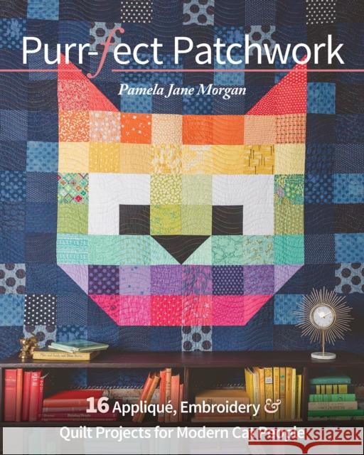 Purr-fect Patchwork: 16 Applique, Embroidery & Quilt Projects for Modern Cat People Pamela Jane Morgan 9781644030974