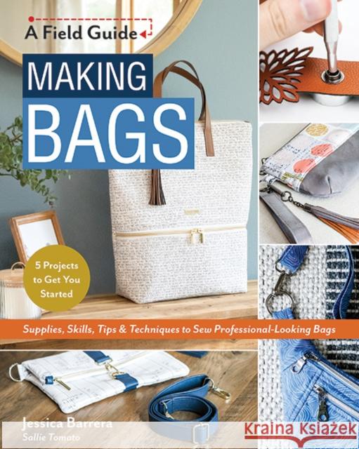 Making Bags: Supplies, Skills, Tips & Techniques to Sew Professional-Looking Bags; 5 Projects to Get You Started Jessica Barrera 9781644031575 C & T Publishing