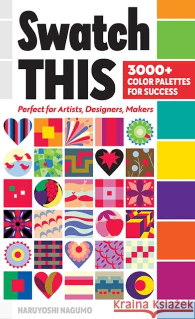 Swatch This, 3000+ Color Palettes for Success: Perfect for Artists, Designers, Makers Haruyoshi Nagumo 9781644032275 C&T Publishing