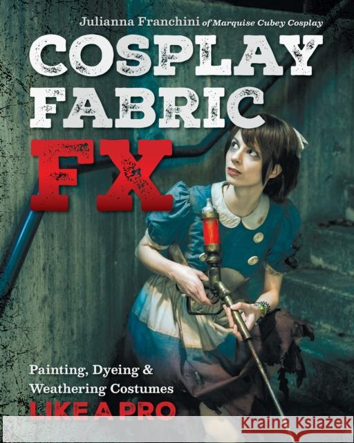 Cosplay Fabric FX: Painting, Dyeing & Weathering Costumes Like a Pro Julianna Franchini 9781644032374