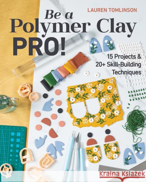 Be a Polymer Clay Pro!: 15 Projects & 20+ Skill-Building Techniques Lauren Tomlinson 9781644032466 C & T Publishing