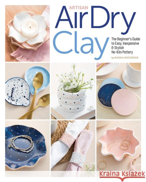 Artisan Air-Dry Clay: The Beginner's Guide to Easy, Inexpensive & Stylish No-Kiln Pottery Radka Hostasova 9781644032510 C&T Publishing