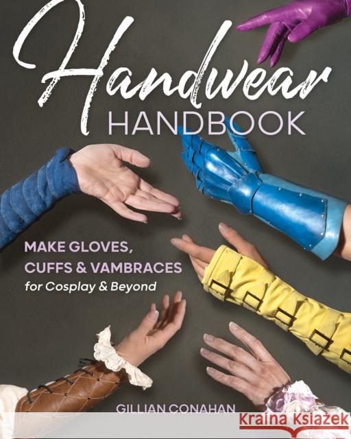 Handwear Handbook: Make Gloves, Cuffs & Vambraces for Cosplay & Beyond Conahan, Gillian 9781644032756 C & T Publishing