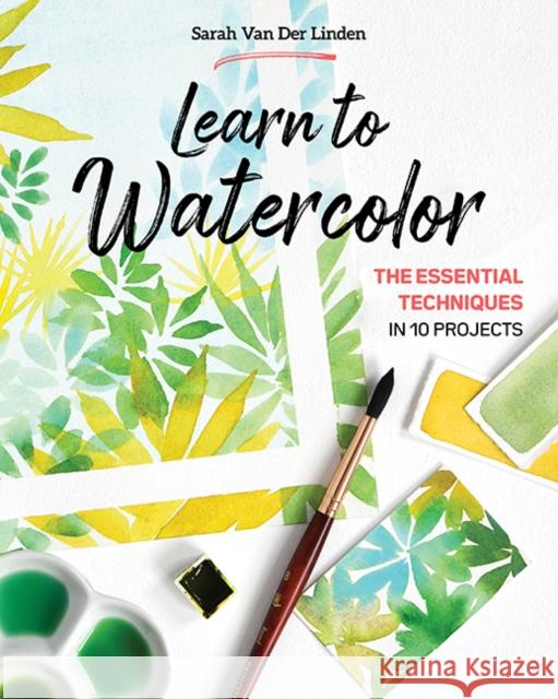 Learn to Watercolor: The Essential Techniques in 10 Projects Sarah Van Der Linden 9781644032817 C & T Publishing
