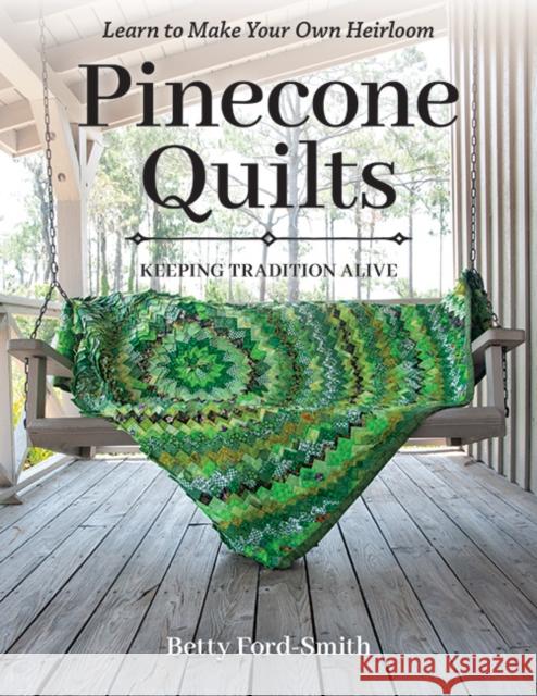 Pinecone Quilts: Keeping Tradition Alive, Learn to Make Your Own Heirloom Betty Ford-Smith 9781644032961