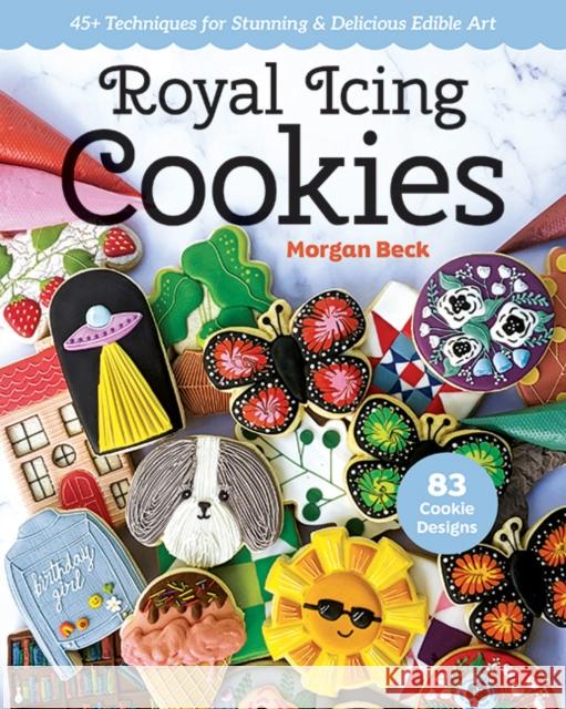 Royal Icing Cookies: 45+ Techniques for Stunning & Delicious Edible Art Morgan Beck 9781644033272 C & T Publishing