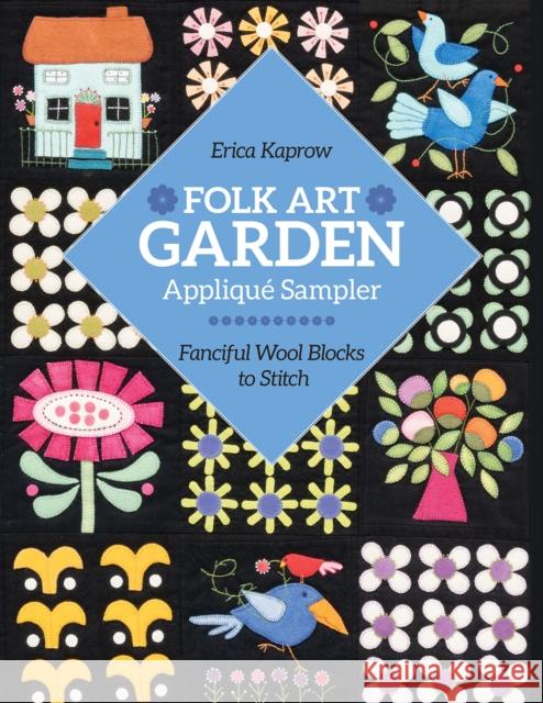 Folk Art Garden Applique Sampler: Fanciful Wool Blocks to Stitch Kaprow, Erica 9781644033524 C & T Publishing