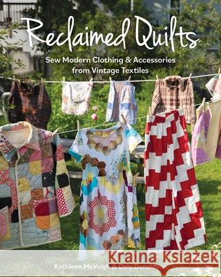 Reclaimed Quilts: Sew Modern Clothing & Accessories from Vintage Textiles Dale Donaldson Kathleen McVeigh 9781644033623 C&T Publishing