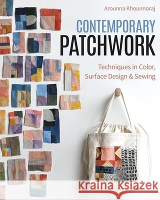 Contemporary Patchwork: Techniques in Color, Surface Design & Sewing Arounna Khounnoraj 9781644033753 C&T Publishing