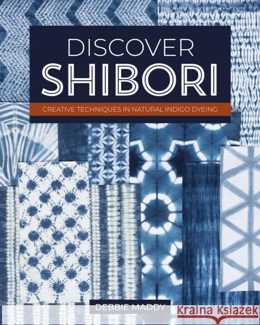 Discover Shibori: Creative Techniques in Natural Indigo Dyeing Debbie Maddy 9781644034163