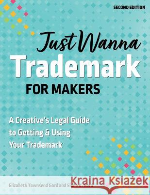 Just Wanna Trademark for Makers: A Legal Guide to Applying, Branding & Licensing for Success Sidne K. Gard Elizabeth Townsen 9781644034309 C&T Publishing