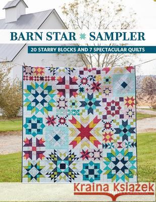 Barn Star Sampler: 20 Starry Blocks and 7 Spectacular Quilts Shelley Cavanna 9781644034804