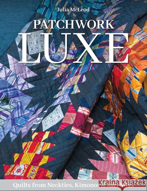 Patchwork Luxe: Quilts from Neckties, Kimonos & Sari Silks Julia McLeod 9781644034880 C & T Publishing