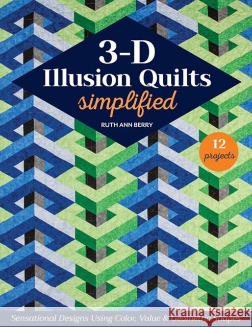 3-D Illusion Quilts Simplified: Sensational Designs Using Color, Value & Geometric Shapes; 12 Projects Ruth Ann Berry 9781644035184 C&T Publishing