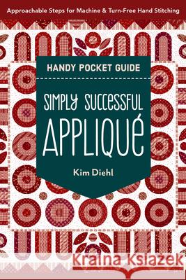 Simply Successful Applique Handy Pocket Guide: Approachable Steps for Machine & Turn-Free Hand Stitching Kim Diehl 9781644035276 C&T Publishing