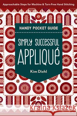 Simply Successful Applique Handy Pocket Guide: Approachable Steps for Machine & Turn-Free Hand Stitching Kim Diehl 9781644035276