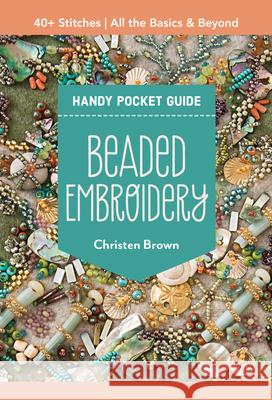 Beaded Embroidery Handy Pocket Guide: 40+ Stitches; All the Basics & Beyond Christen Brown 9781644035313 C & T Publishing