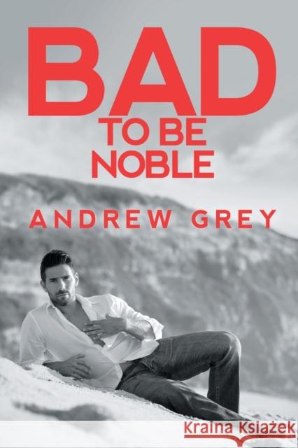 Bad to Be Noble: Volume 3 Grey, Andrew 9781644059142 Dreamspinner Press LLC