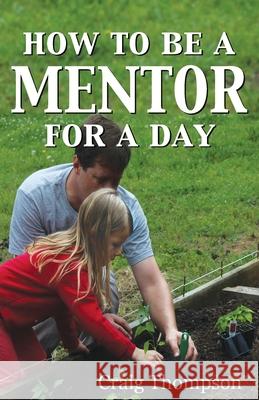 How To Be a Mentor for a Day: Planning for the Day, Planting for the Future Craig Thompson Eric Whitaker 9781644070086 Thompson Publishers