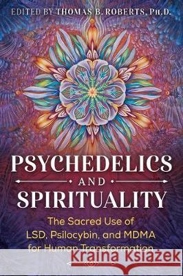 Psychedelics and Spirituality: The Sacred Use of LSD, Psilocybin, and MDMA for Human Transformation Roger Walsh, Brother David Steindl-Rast, Thomas B. Roberts, Ph.D. 9781644110225