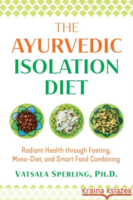 The Ayurvedic Reset Diet: Radiant Health through Fasting, Mono-Diet, and Smart Food Combining Vatsala Sperling 9781644111307