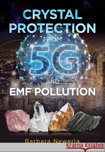 Crystal Protection from 5G and EMF Pollution Barbara Newerla 9781644111437 Inner Traditions Bear and Company