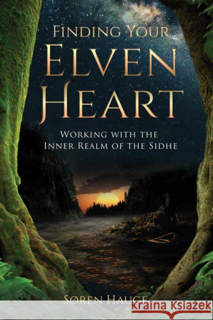 Finding Your ElvenHeart: Working with the Inner Realm of the Sidhe Søren Hauge, David Spangler 9781644111499 Inner Traditions Bear and Company