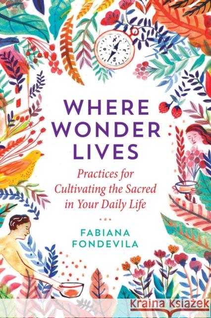 Where Wonder Lives: Practices for Cultivating the Sacred in Your Daily Life Fabiana Fondevila Brother David Steindl-Rast 9781644111741 Inner Traditions Bear and Company