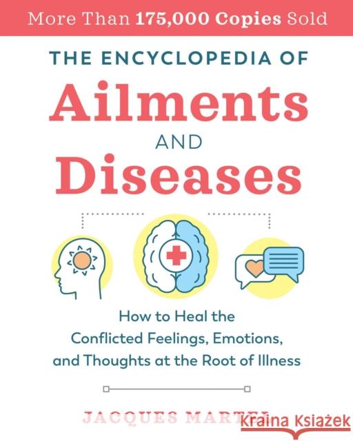 The Encyclopedia of Ailments and Diseases: How to Heal the Conflicted Feelings, Emotions, and Thoughts at the Root of Illness Jacques Martel 9781644111895