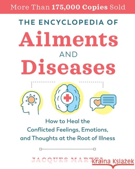The Encyclopedia of Ailments and Diseases: How to Heal the Conflicted Feelings, Emotions, and Thoughts at the Root of Illness Jacques Martel 9781644111895 Findhorn Press
