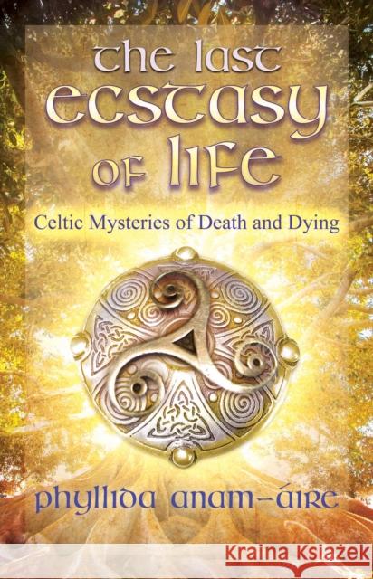 The Last Ecstasy of Life: Celtic Mysteries of Death and Dying Phyllida Anam-Áire 9781644112656 Inner Traditions Bear and Company